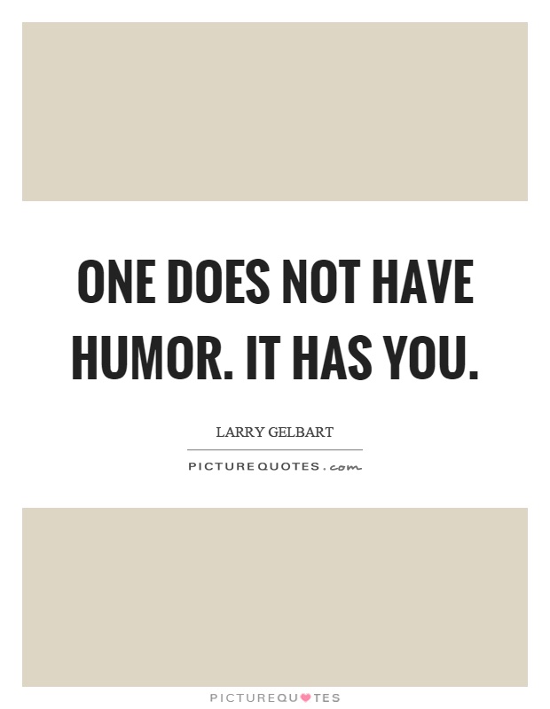 One does not have humor. It has you Picture Quote #1