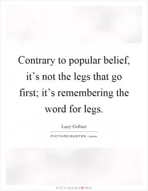 Contrary to popular belief, it’s not the legs that go first; it’s remembering the word for legs Picture Quote #1