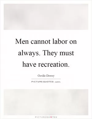 Men cannot labor on always. They must have recreation Picture Quote #1