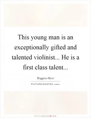 This young man is an exceptionally gifted and talented violinist... He is a first class talent Picture Quote #1