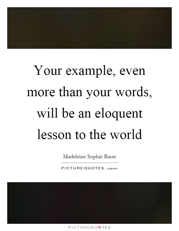Your example, even more than your words, will be an eloquent lesson to the world Picture Quote #1
