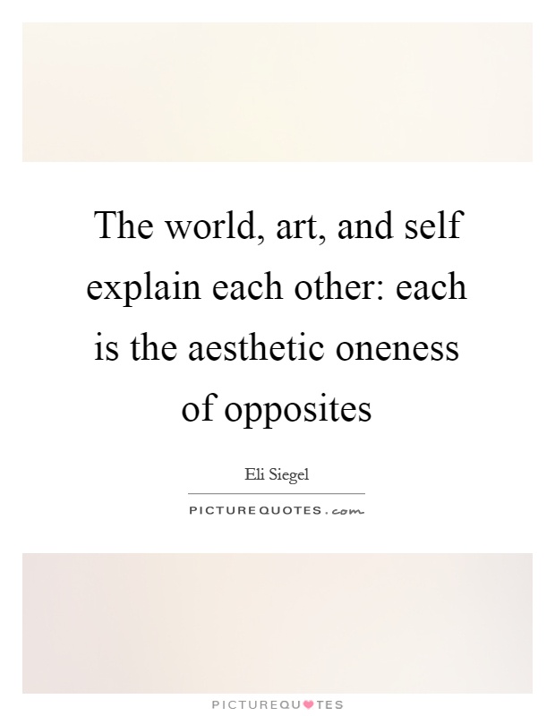 The world, art, and self explain each other: each is the aesthetic oneness of opposites Picture Quote #1