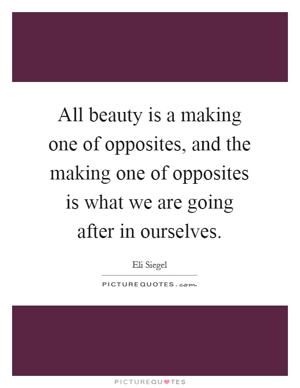 All beauty is a making one of opposites, and the making one of opposites is what we are going after in ourselves Picture Quote #1