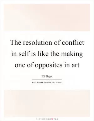 The resolution of conflict in self is like the making one of opposites in art Picture Quote #1
