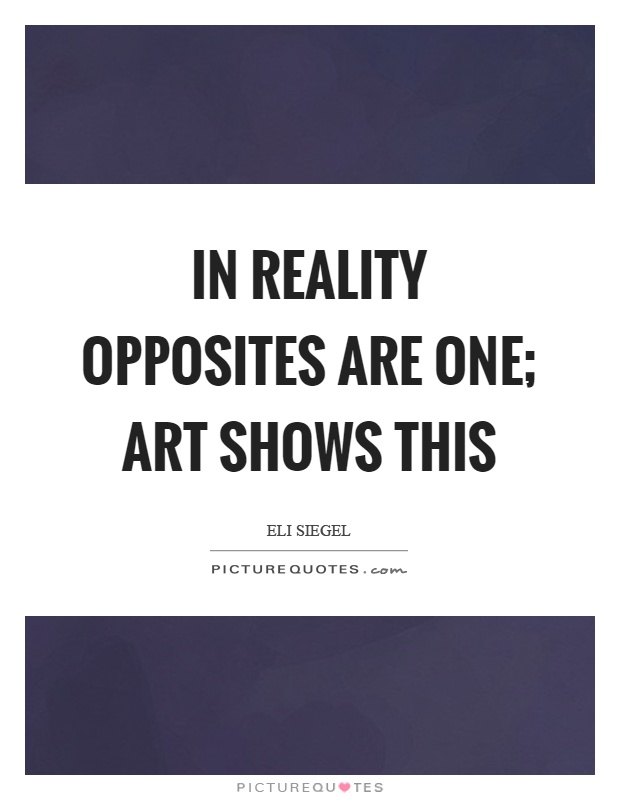 In reality opposites are one; art shows this Picture Quote #1