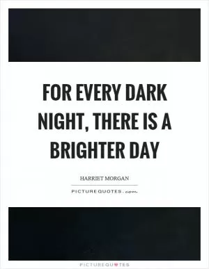 For every dark night, there is a brighter day Picture Quote #1