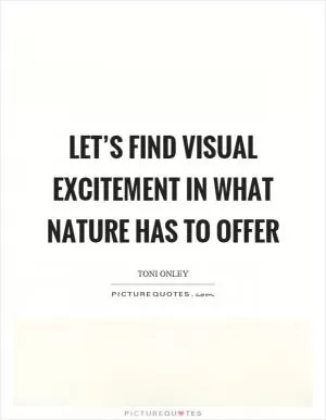 Let’s find visual excitement in what nature has to offer Picture Quote #1