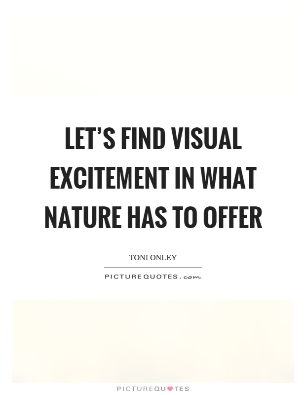 Let's find visual excitement in what nature has to offer Picture Quote #1