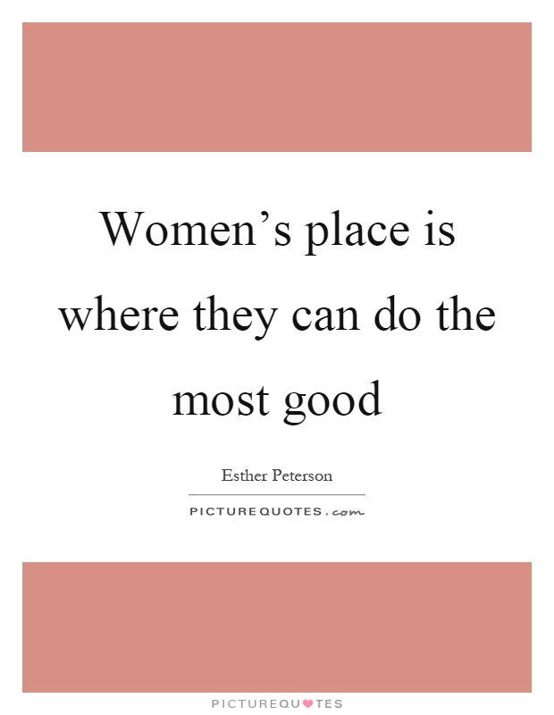 Women's place is where they can do the most good Picture Quote #1