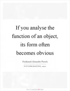 If you analyse the function of an object, its form often becomes obvious Picture Quote #1