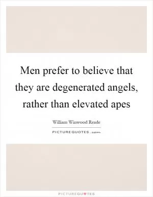 Men prefer to believe that they are degenerated angels, rather than elevated apes Picture Quote #1