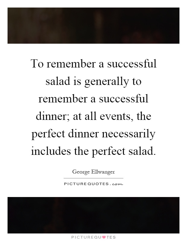 To remember a successful salad is generally to remember a successful dinner; at all events, the perfect dinner necessarily includes the perfect salad Picture Quote #1
