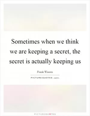 Sometimes when we think we are keeping a secret, the secret is actually keeping us Picture Quote #1