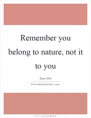 Remember you belong to nature, not it to you Picture Quote #1