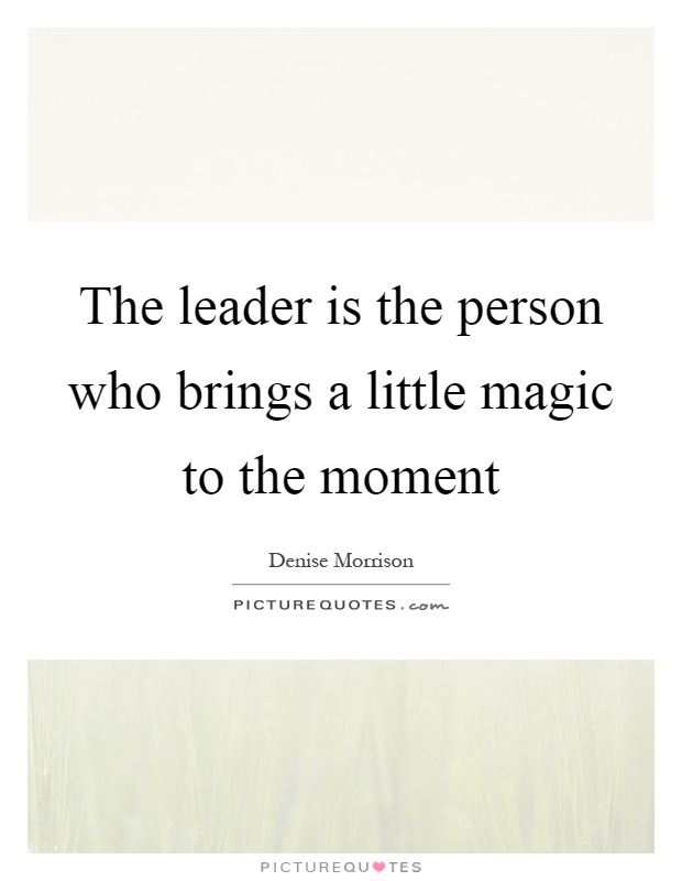 The leader is the person who brings a little magic to the moment Picture Quote #1