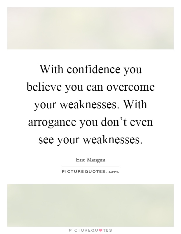 With confidence you believe you can overcome your weaknesses. With arrogance you don't even see your weaknesses Picture Quote #1