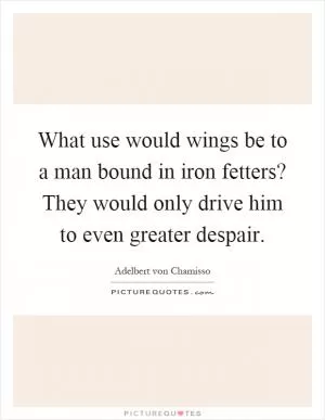 What use would wings be to a man bound in iron fetters? They would only drive him to even greater despair Picture Quote #1