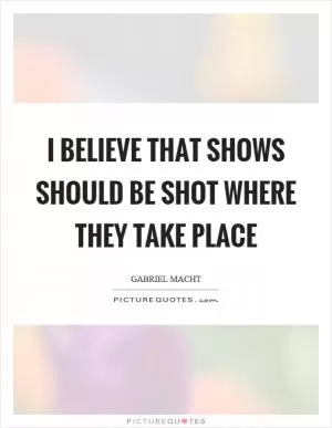 I believe that shows should be shot where they take place Picture Quote #1