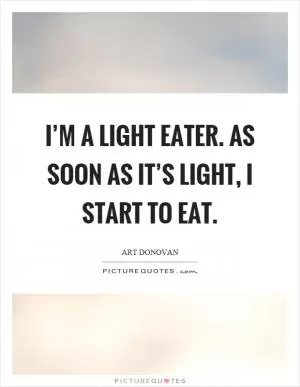 I’m a light eater. As soon as it’s light, I start to eat Picture Quote #1