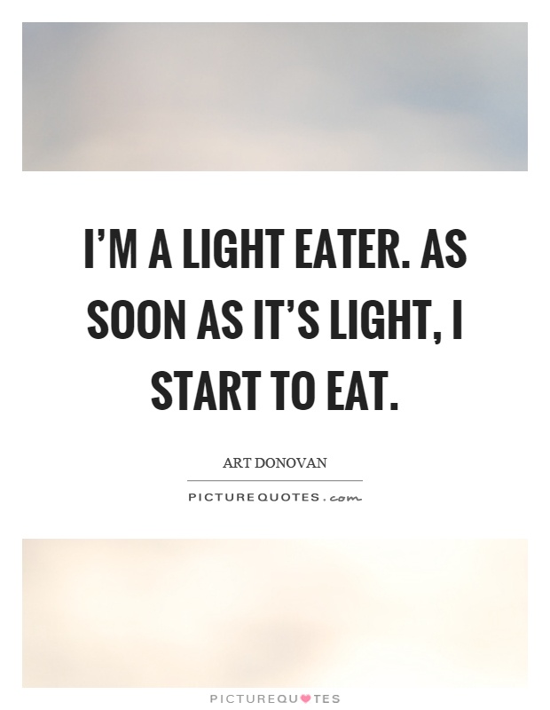 I'm a light eater. As soon as it's light, I start to eat Picture Quote #1