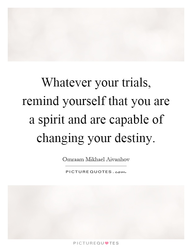 Whatever your trials, remind yourself that you are a spirit and are capable of changing your destiny Picture Quote #1