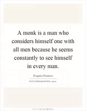 A monk is a man who considers himself one with all men because he seems constantly to see himself in every man Picture Quote #1