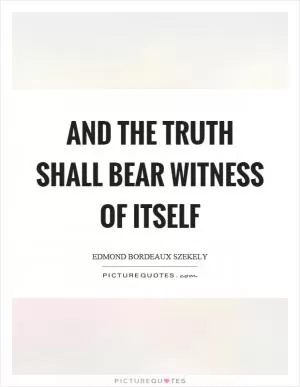 And the truth shall bear witness of itself Picture Quote #1