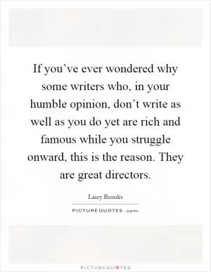 If you’ve ever wondered why some writers who, in your humble opinion, don’t write as well as you do yet are rich and famous while you struggle onward, this is the reason. They are great directors Picture Quote #1