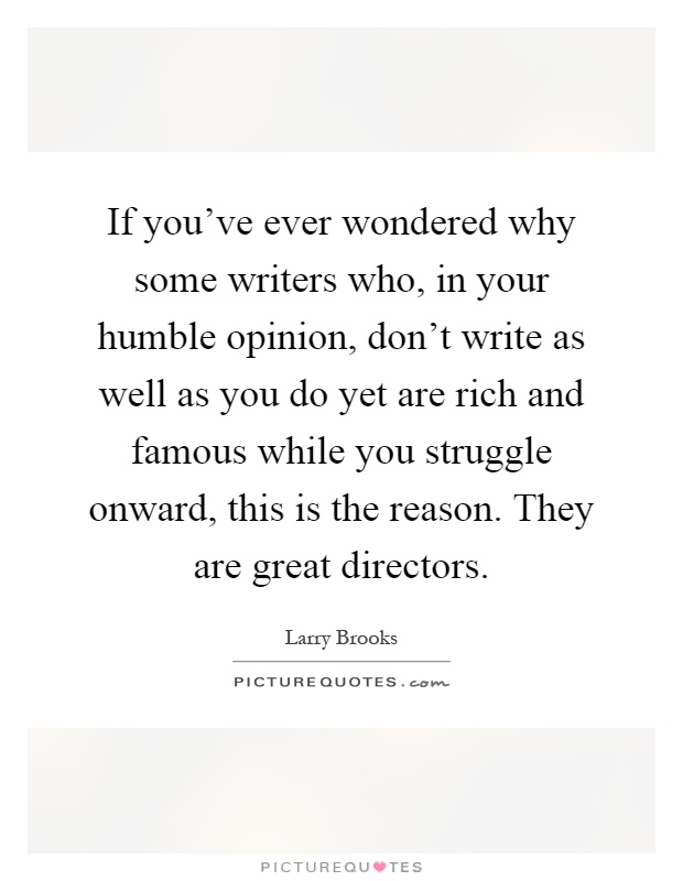 If you've ever wondered why some writers who, in your humble opinion, don't write as well as you do yet are rich and famous while you struggle onward, this is the reason. They are great directors Picture Quote #1