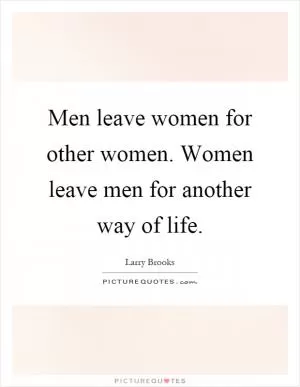 Men leave women for other women. Women leave men for another way of life Picture Quote #1