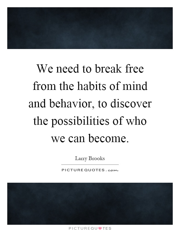 We need to break free from the habits of mind and behavior, to discover the possibilities of who we can become Picture Quote #1