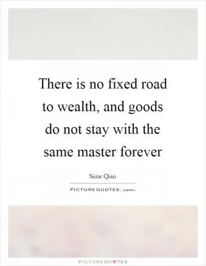 There is no fixed road to wealth, and goods do not stay with the same master forever Picture Quote #1