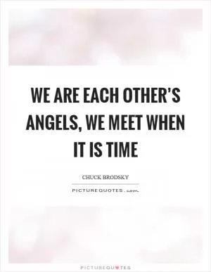 We are each other’s angels, we meet when it is time Picture Quote #1