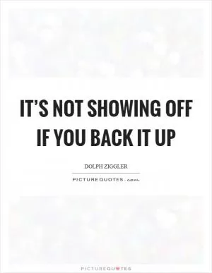 It’s not showing off if you back it up Picture Quote #1