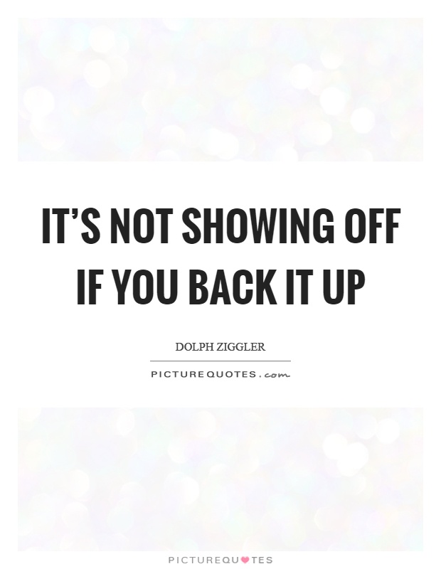 It's not showing off if you back it up Picture Quote #1