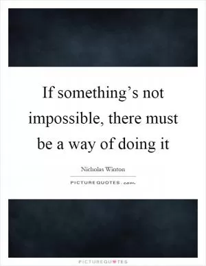 If something’s not impossible, there must be a way of doing it Picture Quote #1