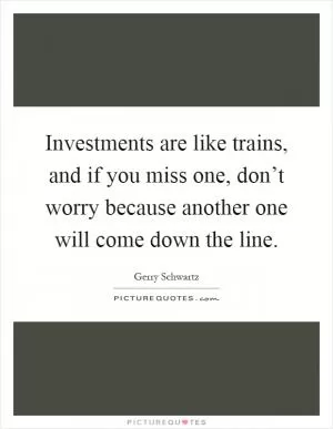 Investments are like trains, and if you miss one, don’t worry because another one will come down the line Picture Quote #1