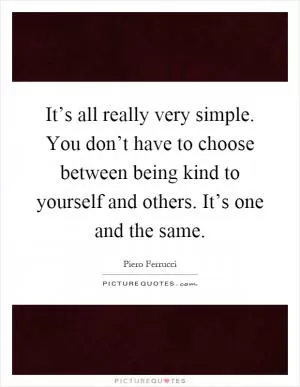 It’s all really very simple. You don’t have to choose between being kind to yourself and others. It’s one and the same Picture Quote #1