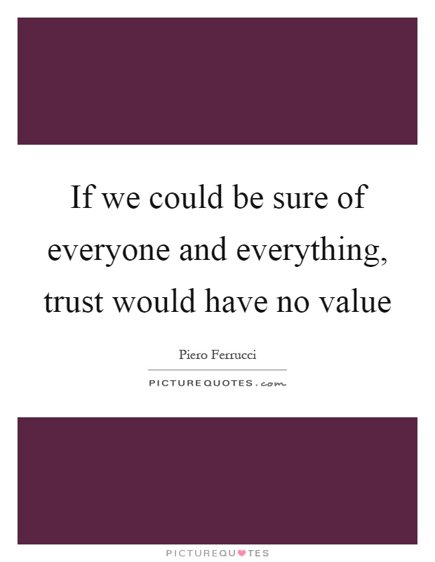 If we could be sure of everyone and everything, trust would have no value Picture Quote #1