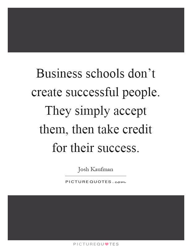 Business schools don't create successful people. They simply accept them, then take credit for their success Picture Quote #1