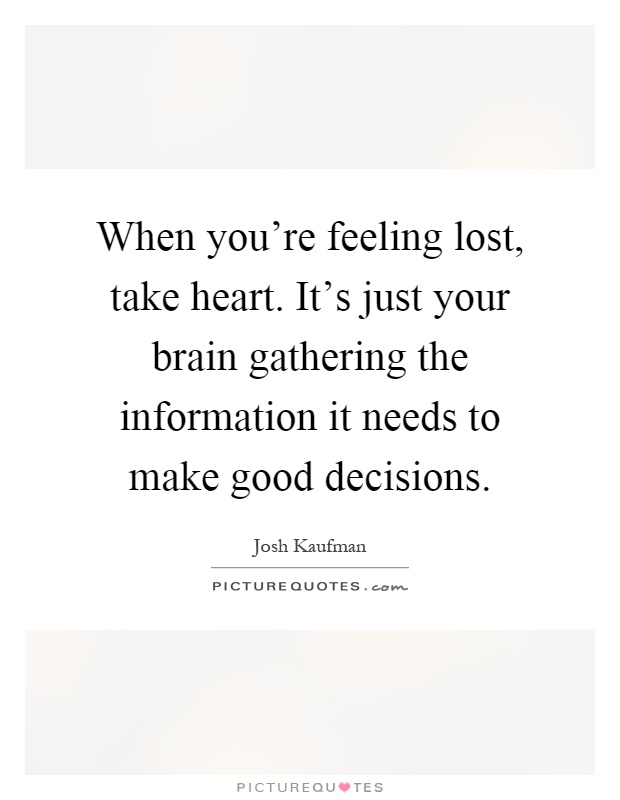 When you're feeling lost, take heart. It's just your brain gathering the information it needs to make good decisions Picture Quote #1