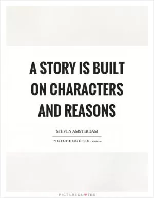 A story is built on characters and reasons Picture Quote #1