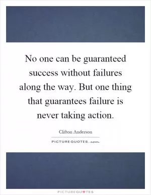 No one can be guaranteed success without failures along the way. But one thing that guarantees failure is never taking action Picture Quote #1