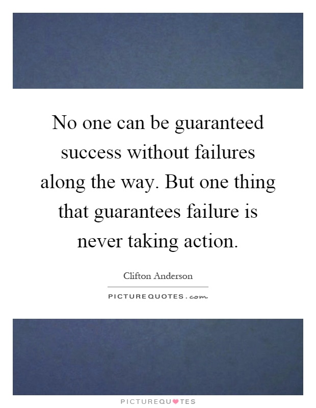 No one can be guaranteed success without failures along the way. But one thing that guarantees failure is never taking action Picture Quote #1