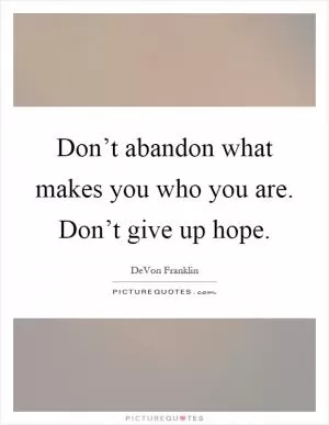 Don’t abandon what makes you who you are. Don’t give up hope Picture Quote #1