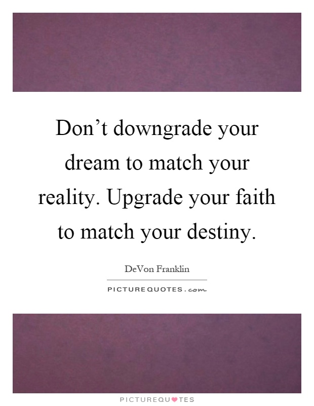 Don't downgrade your dream to match your reality. Upgrade your faith to match your destiny Picture Quote #1