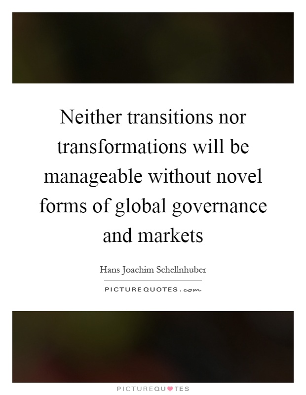 Neither transitions nor transformations will be manageable without novel forms of global governance and markets Picture Quote #1