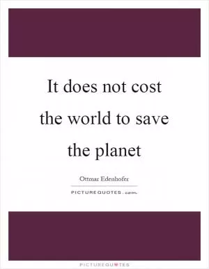 It does not cost the world to save the planet Picture Quote #1