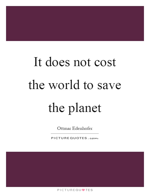 It does not cost the world to save the planet Picture Quote #1