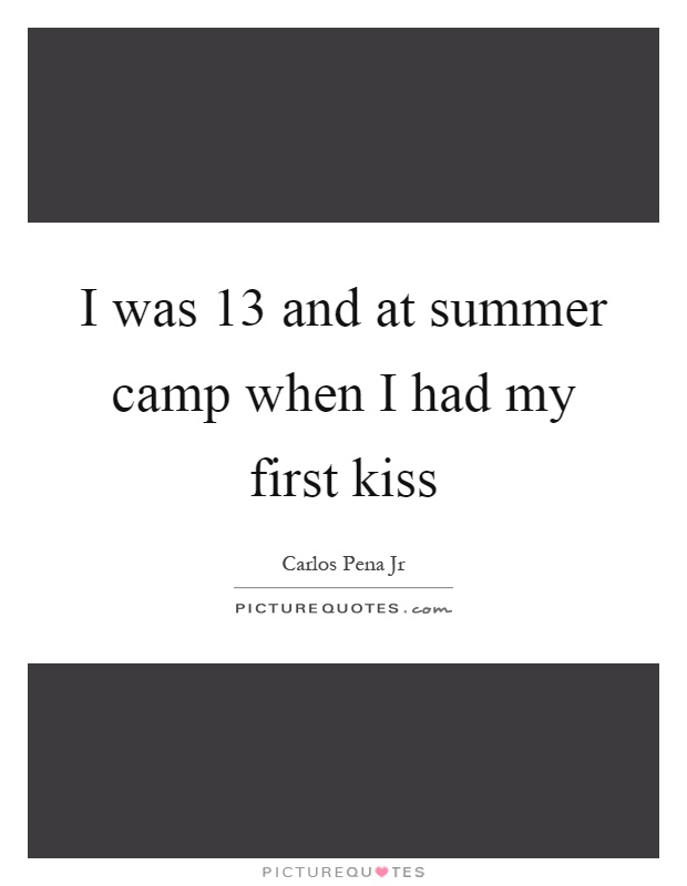 I was 13 and at summer camp when I had my first kiss Picture Quote #1